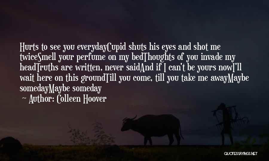 Colleen Hoover Quotes: Hurts To See You Everydaycupid Shuts His Eyes And Shot Me Twicesmell Your Perfume On My Bedthoughts Of You Invade