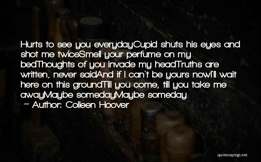 Colleen Hoover Quotes: Hurts To See You Everydaycupid Shuts His Eyes And Shot Me Twicesmell Your Perfume On My Bedthoughts Of You Invade