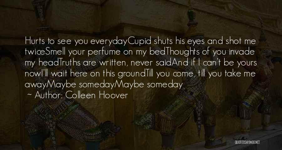 Colleen Hoover Quotes: Hurts To See You Everydaycupid Shuts His Eyes And Shot Me Twicesmell Your Perfume On My Bedthoughts Of You Invade