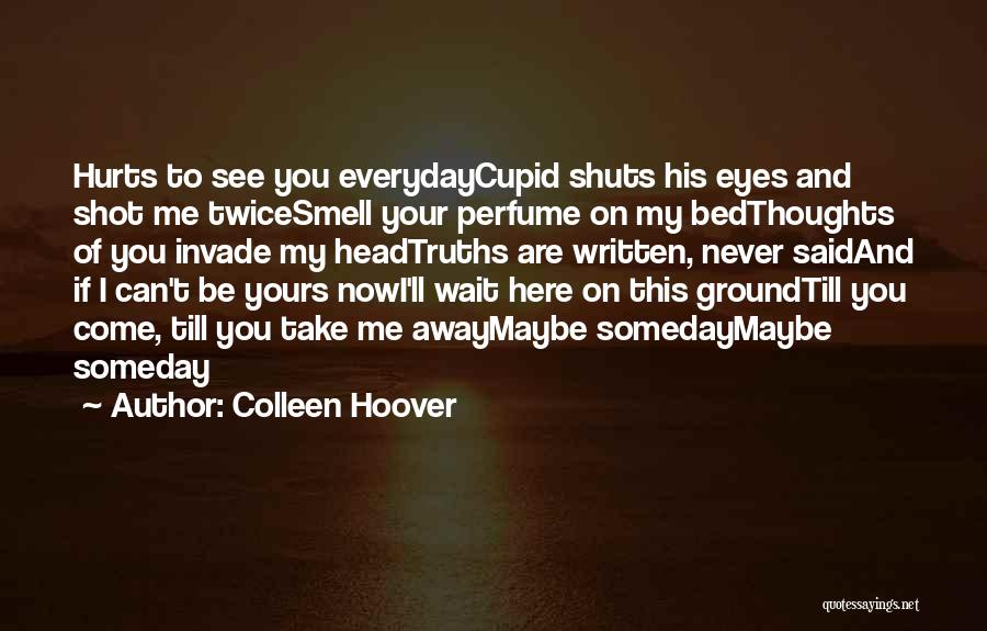 Colleen Hoover Quotes: Hurts To See You Everydaycupid Shuts His Eyes And Shot Me Twicesmell Your Perfume On My Bedthoughts Of You Invade