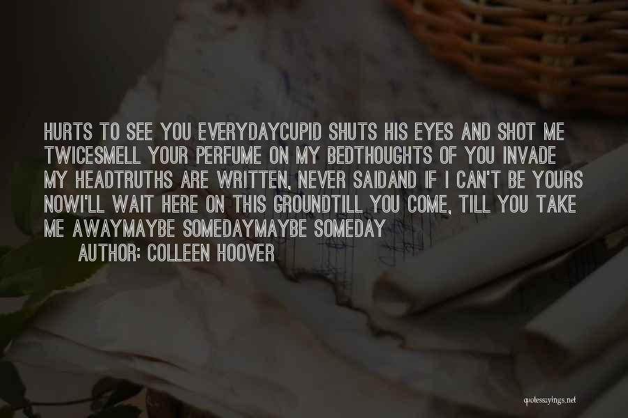 Colleen Hoover Quotes: Hurts To See You Everydaycupid Shuts His Eyes And Shot Me Twicesmell Your Perfume On My Bedthoughts Of You Invade