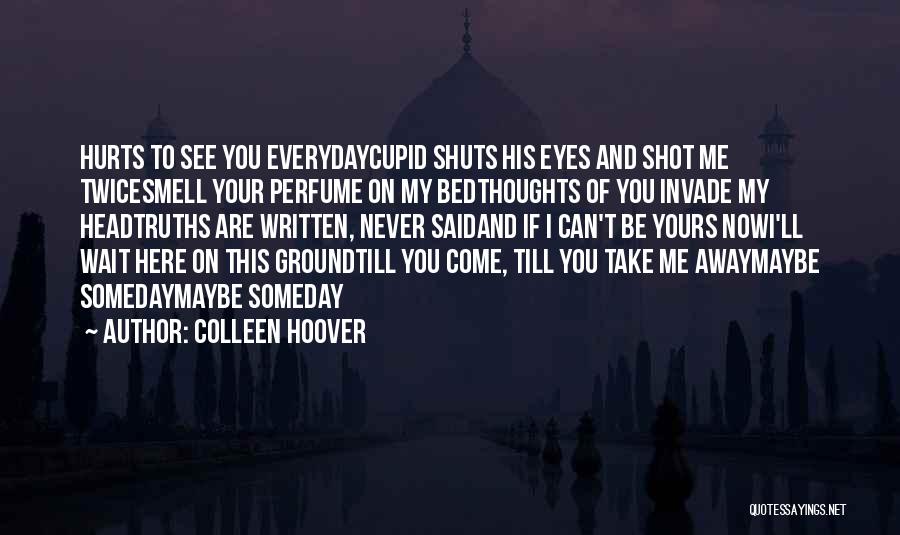 Colleen Hoover Quotes: Hurts To See You Everydaycupid Shuts His Eyes And Shot Me Twicesmell Your Perfume On My Bedthoughts Of You Invade