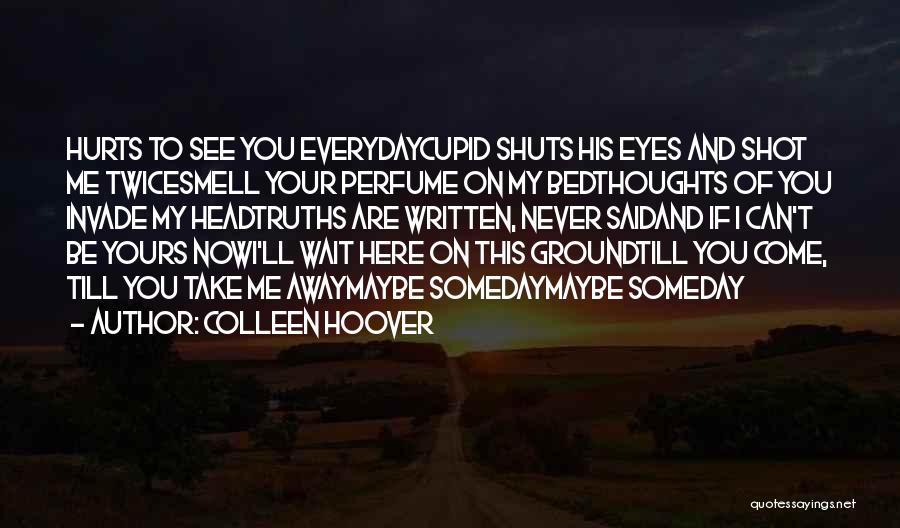 Colleen Hoover Quotes: Hurts To See You Everydaycupid Shuts His Eyes And Shot Me Twicesmell Your Perfume On My Bedthoughts Of You Invade