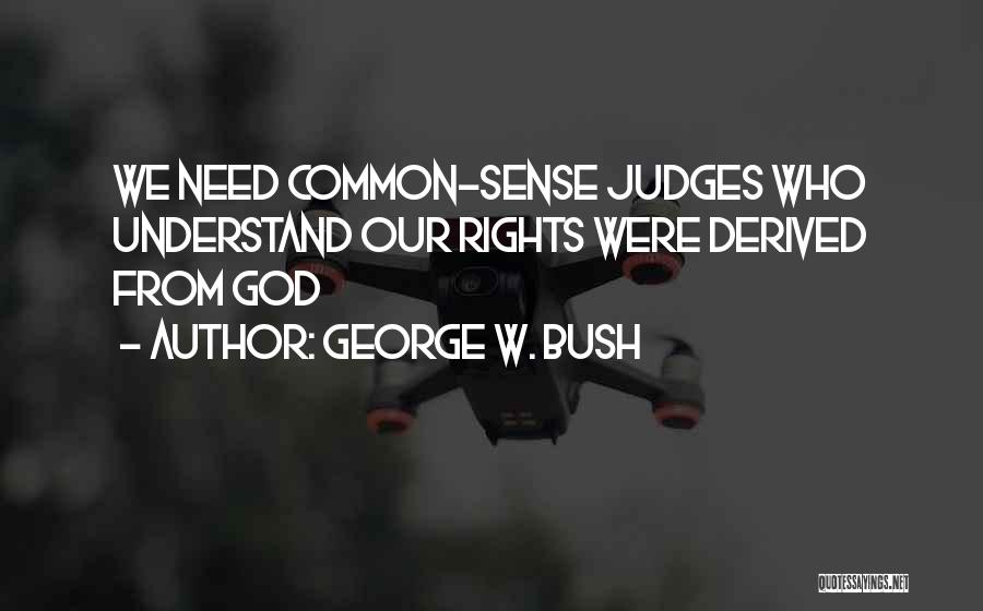 George W. Bush Quotes: We Need Common-sense Judges Who Understand Our Rights Were Derived From God