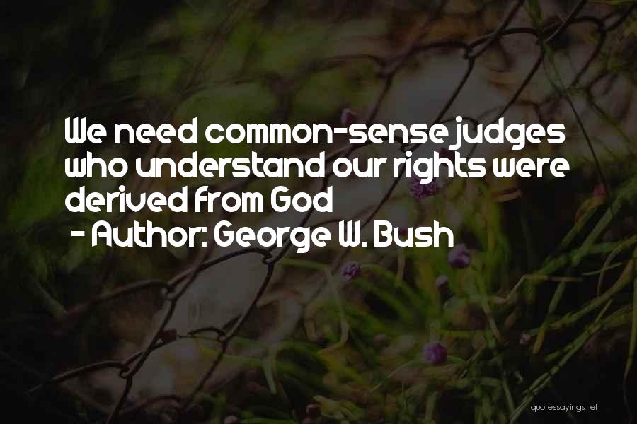 George W. Bush Quotes: We Need Common-sense Judges Who Understand Our Rights Were Derived From God