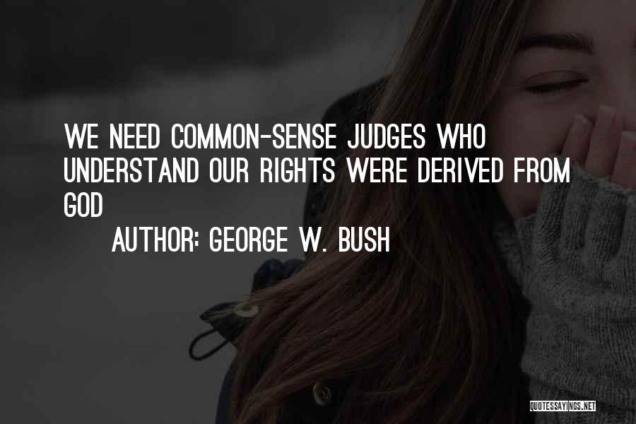 George W. Bush Quotes: We Need Common-sense Judges Who Understand Our Rights Were Derived From God