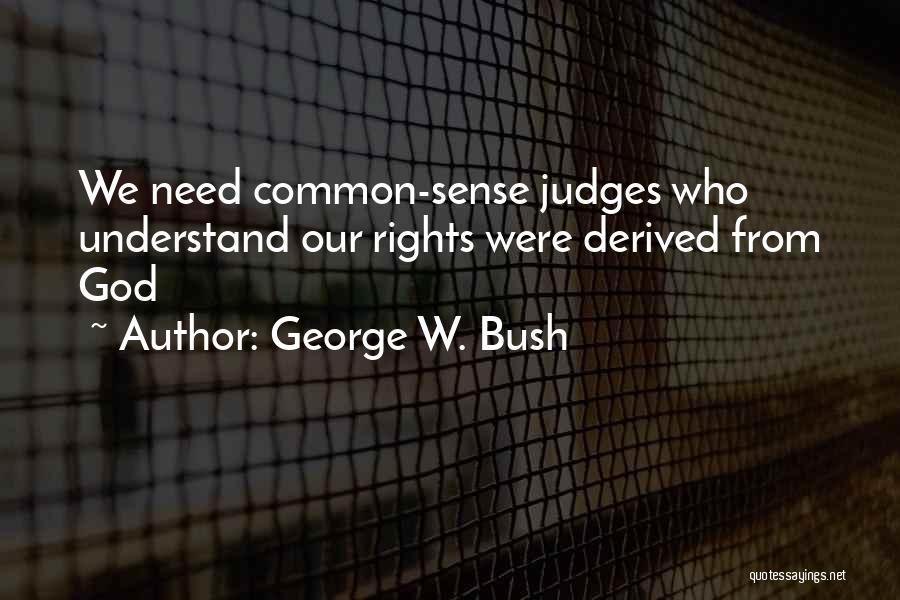 George W. Bush Quotes: We Need Common-sense Judges Who Understand Our Rights Were Derived From God