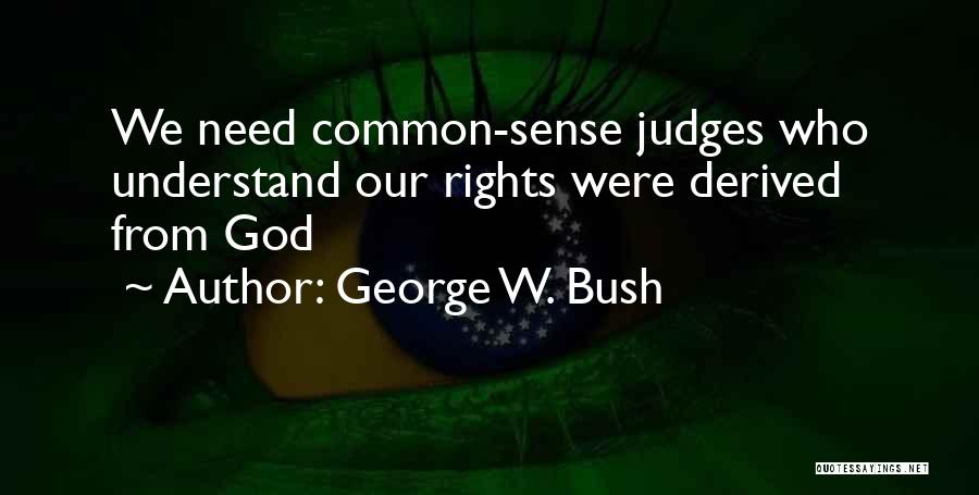 George W. Bush Quotes: We Need Common-sense Judges Who Understand Our Rights Were Derived From God