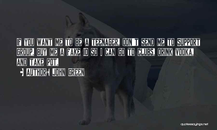 John Green Quotes: If You Want Me To Be A Teenager, Don't Send Me To Support Group. Buy Me A Fake Id So