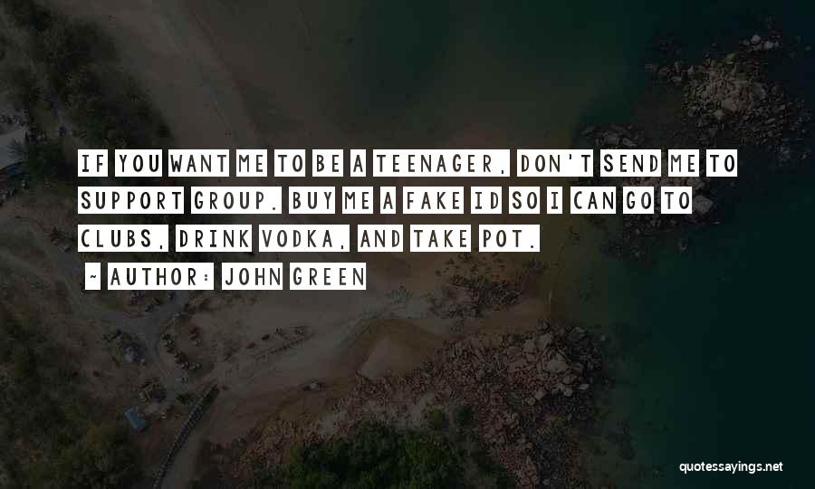 John Green Quotes: If You Want Me To Be A Teenager, Don't Send Me To Support Group. Buy Me A Fake Id So