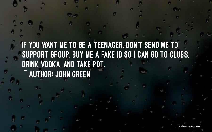 John Green Quotes: If You Want Me To Be A Teenager, Don't Send Me To Support Group. Buy Me A Fake Id So