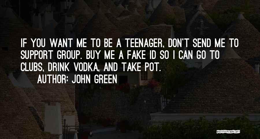 John Green Quotes: If You Want Me To Be A Teenager, Don't Send Me To Support Group. Buy Me A Fake Id So