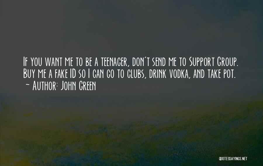 John Green Quotes: If You Want Me To Be A Teenager, Don't Send Me To Support Group. Buy Me A Fake Id So