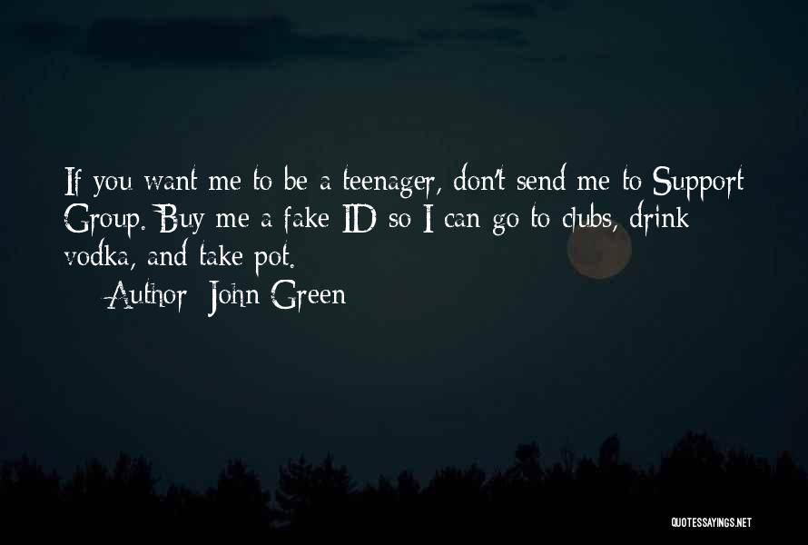 John Green Quotes: If You Want Me To Be A Teenager, Don't Send Me To Support Group. Buy Me A Fake Id So