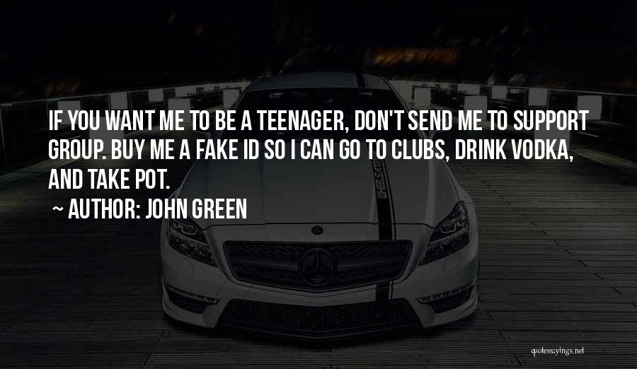 John Green Quotes: If You Want Me To Be A Teenager, Don't Send Me To Support Group. Buy Me A Fake Id So