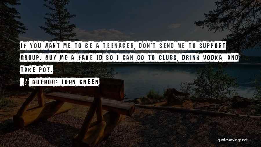 John Green Quotes: If You Want Me To Be A Teenager, Don't Send Me To Support Group. Buy Me A Fake Id So