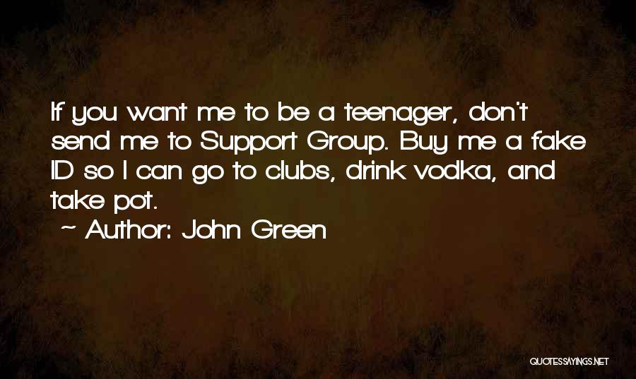 John Green Quotes: If You Want Me To Be A Teenager, Don't Send Me To Support Group. Buy Me A Fake Id So