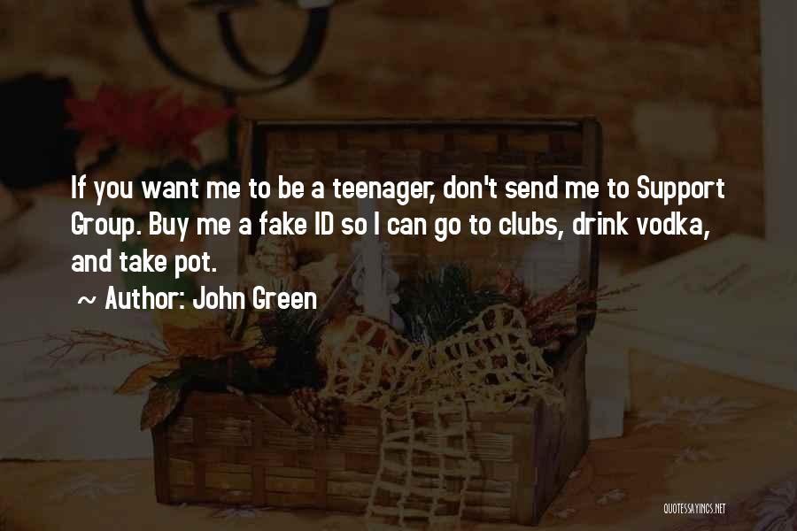 John Green Quotes: If You Want Me To Be A Teenager, Don't Send Me To Support Group. Buy Me A Fake Id So