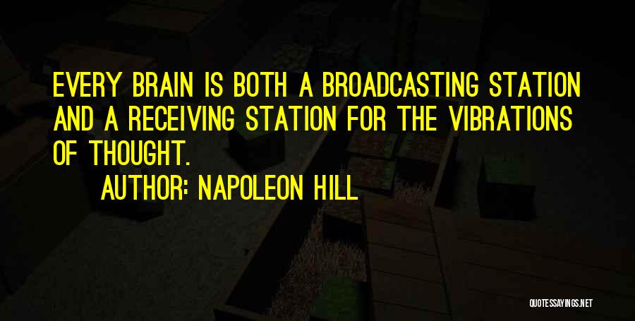 Napoleon Hill Quotes: Every Brain Is Both A Broadcasting Station And A Receiving Station For The Vibrations Of Thought.