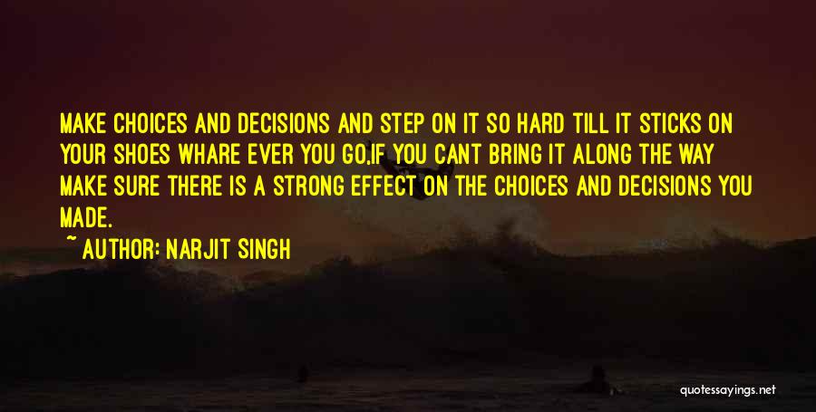 Narjit Singh Quotes: Make Choices And Decisions And Step On It So Hard Till It Sticks On Your Shoes Whare Ever You Go,if