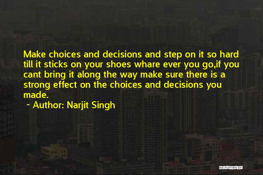 Narjit Singh Quotes: Make Choices And Decisions And Step On It So Hard Till It Sticks On Your Shoes Whare Ever You Go,if