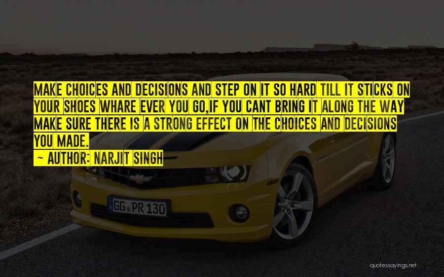 Narjit Singh Quotes: Make Choices And Decisions And Step On It So Hard Till It Sticks On Your Shoes Whare Ever You Go,if