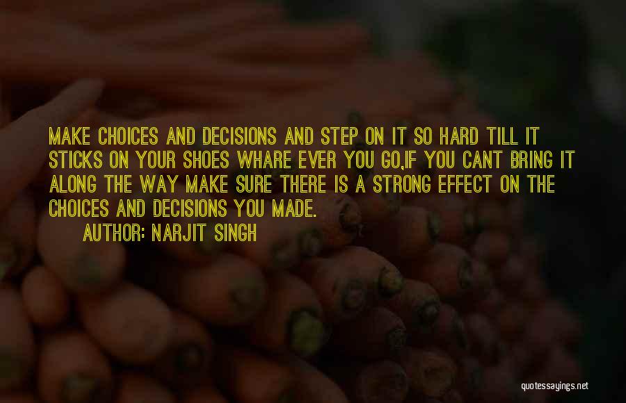 Narjit Singh Quotes: Make Choices And Decisions And Step On It So Hard Till It Sticks On Your Shoes Whare Ever You Go,if