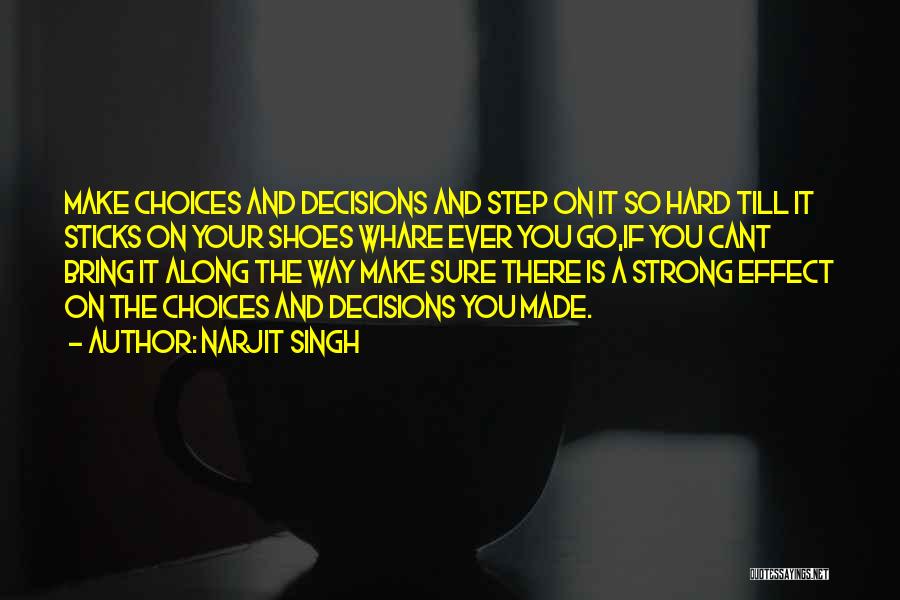 Narjit Singh Quotes: Make Choices And Decisions And Step On It So Hard Till It Sticks On Your Shoes Whare Ever You Go,if