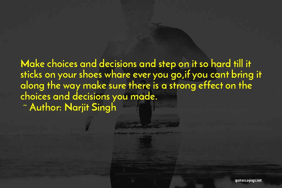 Narjit Singh Quotes: Make Choices And Decisions And Step On It So Hard Till It Sticks On Your Shoes Whare Ever You Go,if