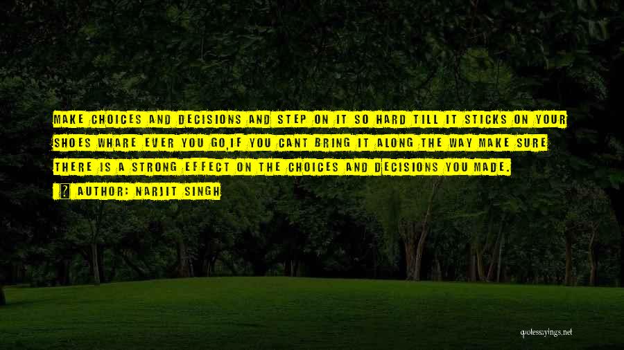 Narjit Singh Quotes: Make Choices And Decisions And Step On It So Hard Till It Sticks On Your Shoes Whare Ever You Go,if