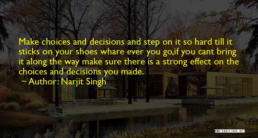 Narjit Singh Quotes: Make Choices And Decisions And Step On It So Hard Till It Sticks On Your Shoes Whare Ever You Go,if