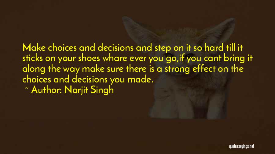 Narjit Singh Quotes: Make Choices And Decisions And Step On It So Hard Till It Sticks On Your Shoes Whare Ever You Go,if