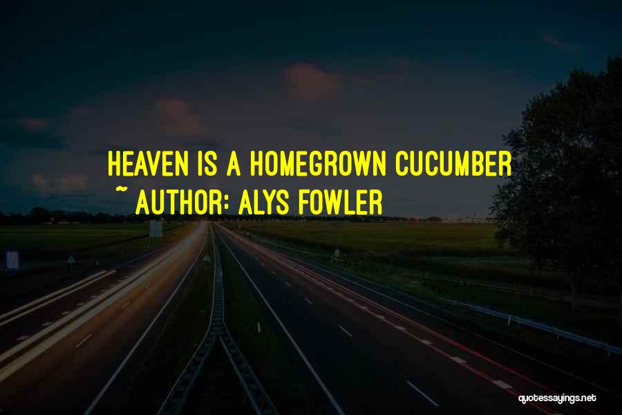 Alys Fowler Quotes: Heaven Is A Homegrown Cucumber