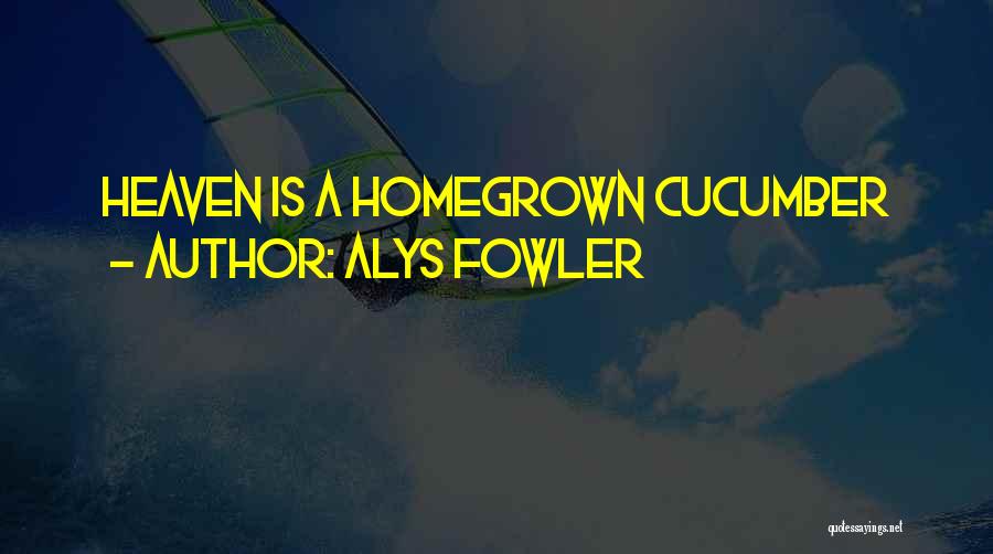 Alys Fowler Quotes: Heaven Is A Homegrown Cucumber