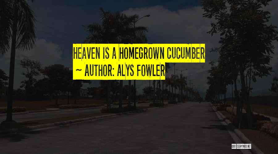 Alys Fowler Quotes: Heaven Is A Homegrown Cucumber