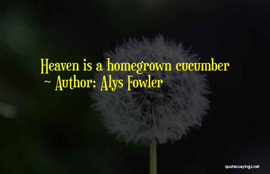 Alys Fowler Quotes: Heaven Is A Homegrown Cucumber