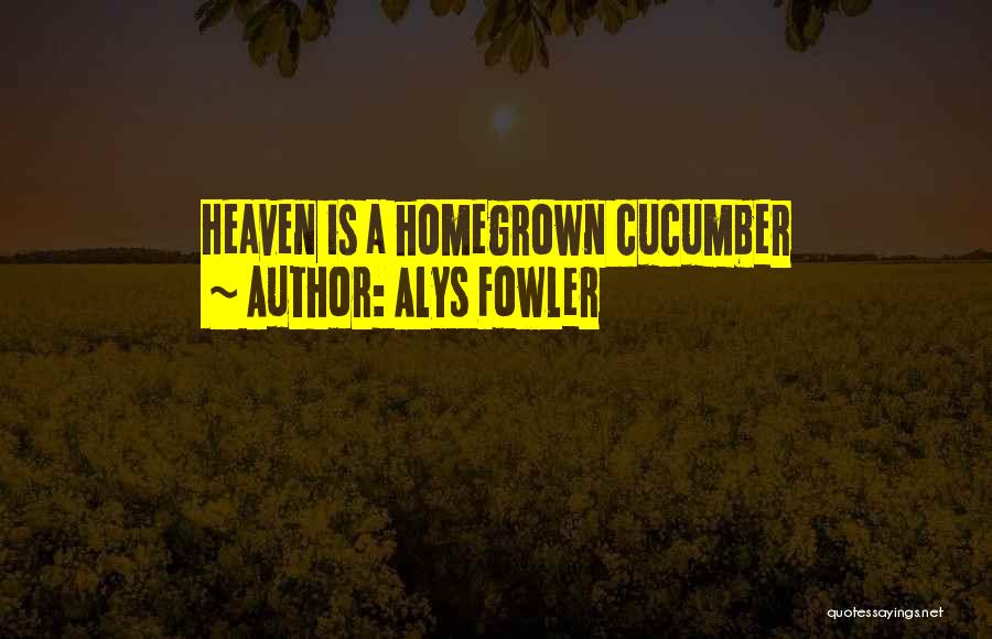 Alys Fowler Quotes: Heaven Is A Homegrown Cucumber