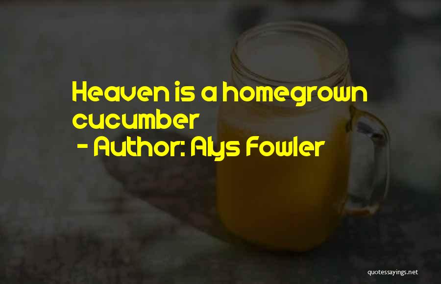 Alys Fowler Quotes: Heaven Is A Homegrown Cucumber