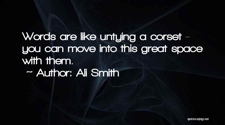 Ali Smith Quotes: Words Are Like Untying A Corset - You Can Move Into This Great Space With Them.