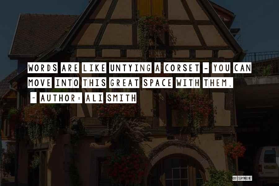 Ali Smith Quotes: Words Are Like Untying A Corset - You Can Move Into This Great Space With Them.