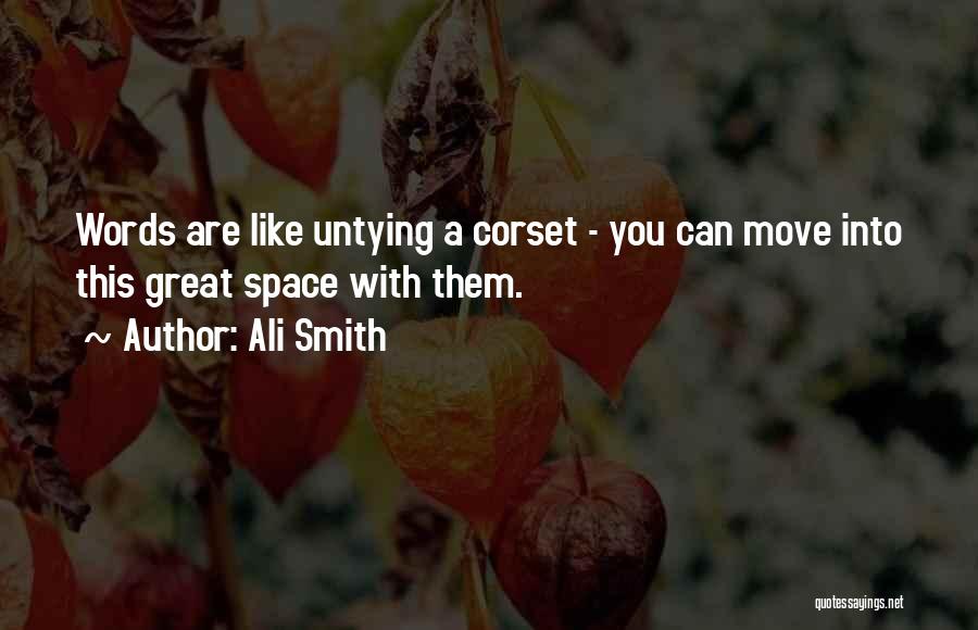 Ali Smith Quotes: Words Are Like Untying A Corset - You Can Move Into This Great Space With Them.