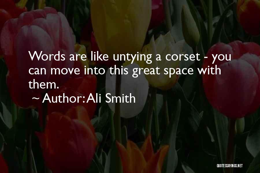 Ali Smith Quotes: Words Are Like Untying A Corset - You Can Move Into This Great Space With Them.