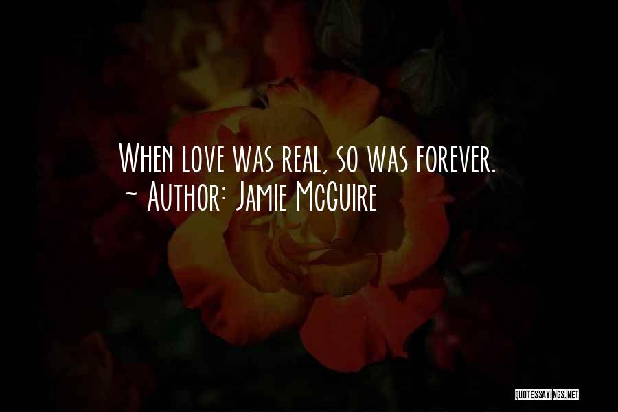 Jamie McGuire Quotes: When Love Was Real, So Was Forever.