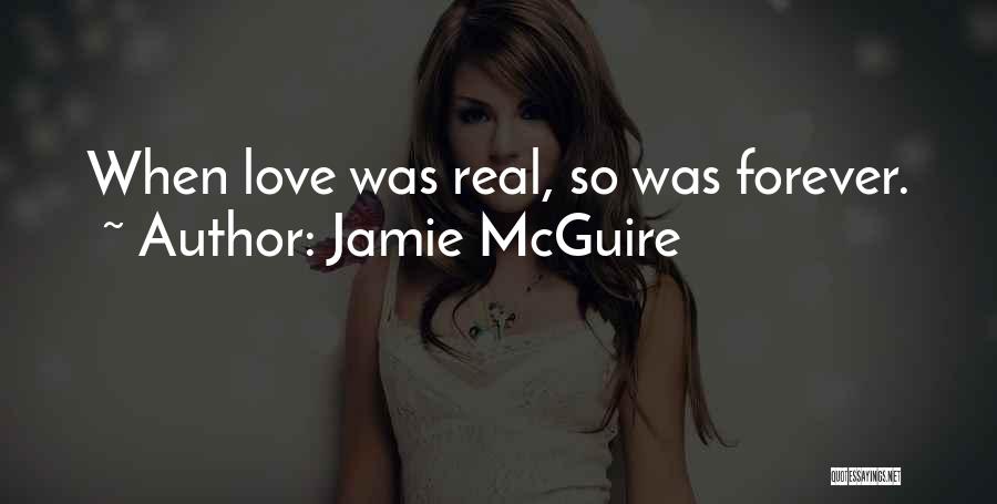 Jamie McGuire Quotes: When Love Was Real, So Was Forever.