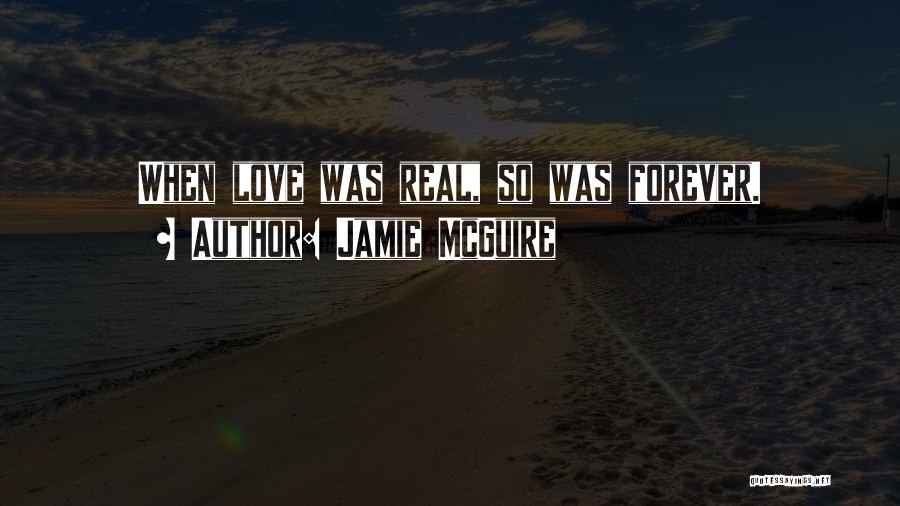 Jamie McGuire Quotes: When Love Was Real, So Was Forever.