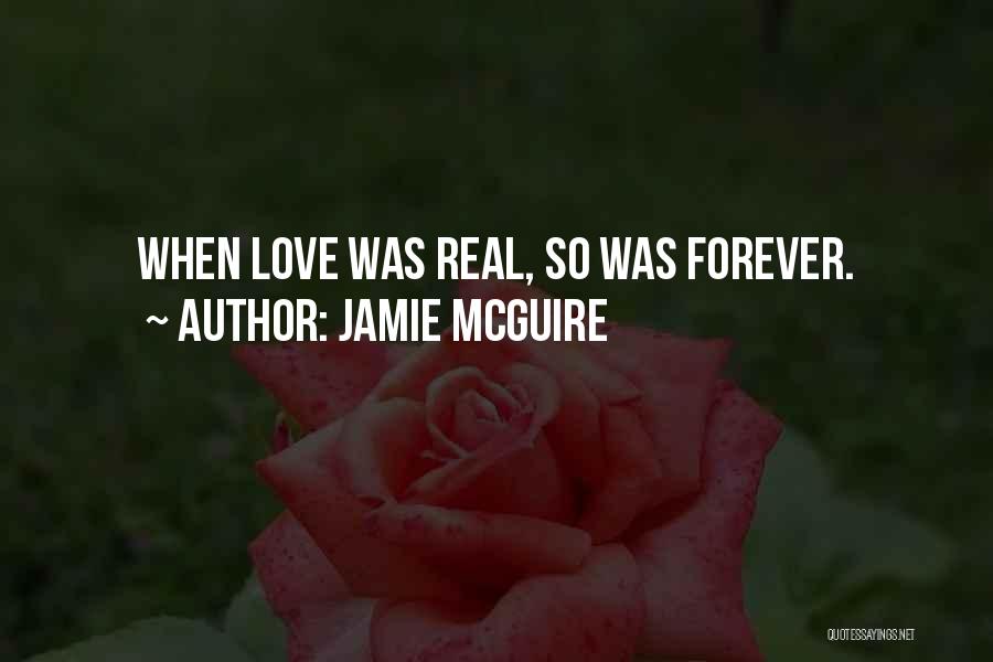 Jamie McGuire Quotes: When Love Was Real, So Was Forever.