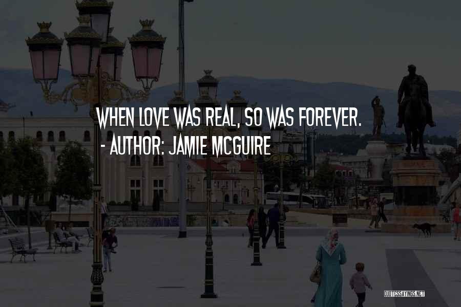 Jamie McGuire Quotes: When Love Was Real, So Was Forever.