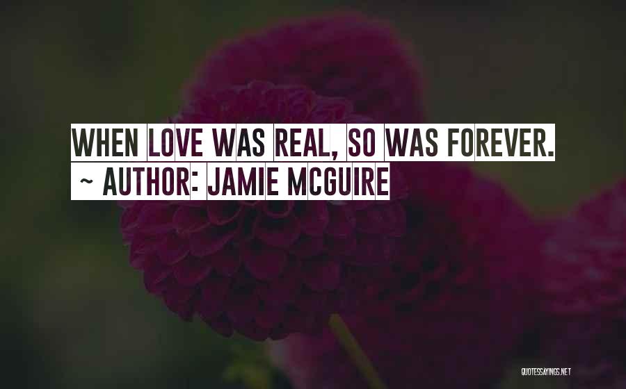 Jamie McGuire Quotes: When Love Was Real, So Was Forever.
