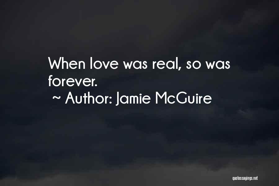 Jamie McGuire Quotes: When Love Was Real, So Was Forever.