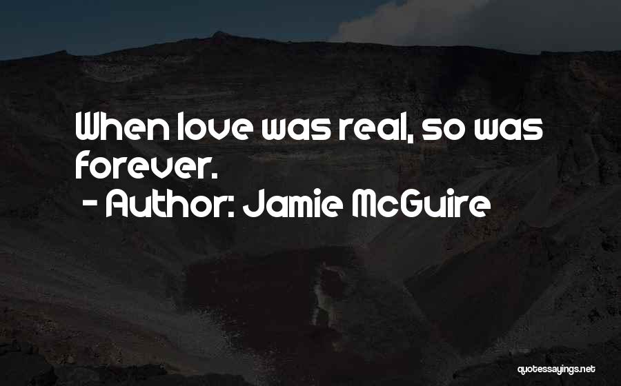 Jamie McGuire Quotes: When Love Was Real, So Was Forever.